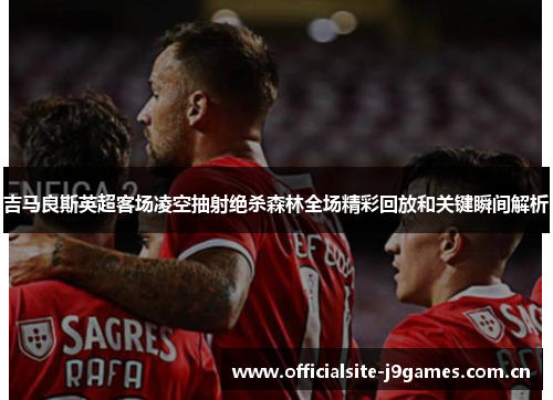 吉马良斯英超客场凌空抽射绝杀森林全场精彩回放和关键瞬间解析