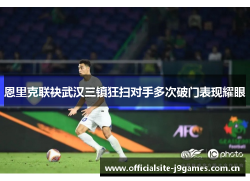 恩里克联袂武汉三镇狂扫对手多次破门表现耀眼