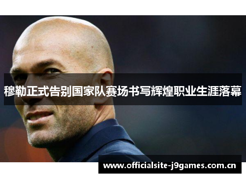 穆勒正式告别国家队赛场书写辉煌职业生涯落幕 穆勒正式告别国家队赛场书写辉煌职业生涯落幕